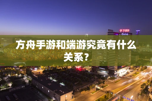 方舟手游和端游究竟有什么关系？