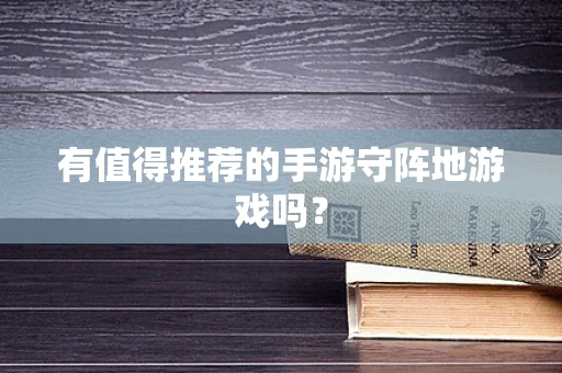 有值得推荐的手游守阵地游戏吗？