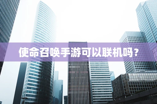 使命召唤手游可以联机吗？