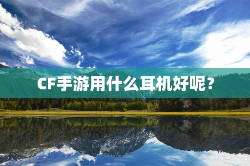 CF手游用什么耳机好呢？