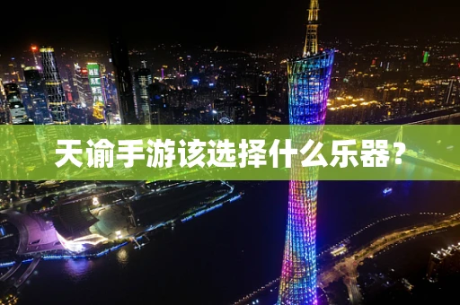 天谕手游该选择什么乐器？