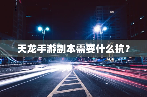 天龙手游副本需要什么抗？