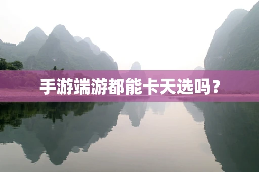 手游端游都能卡天选吗？