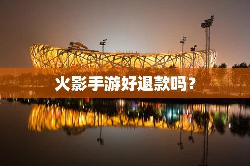 火影手游好退款吗？