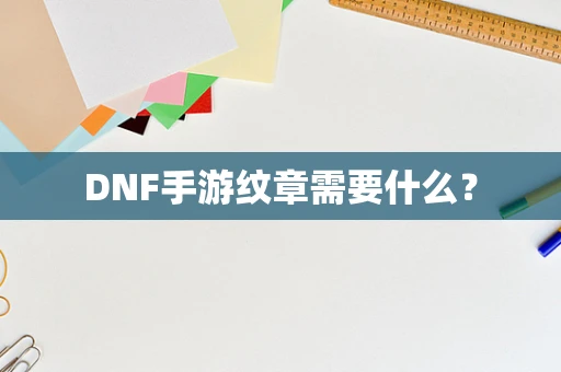 DNF手游纹章需要什么？