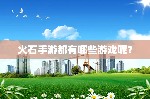 火石手游都有哪些游戏呢？