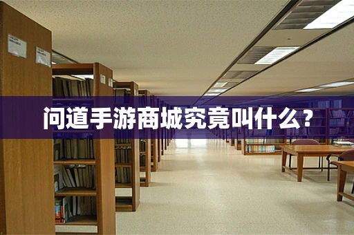 问道手游商城究竟叫什么？