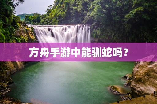 方舟手游中能驯蛇吗？