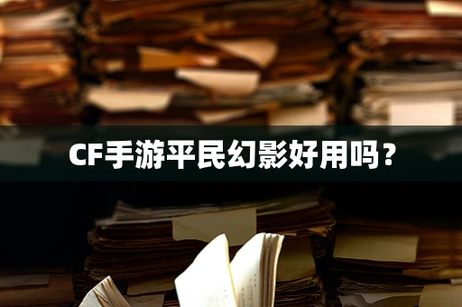 CF手游平民幻影好用吗？