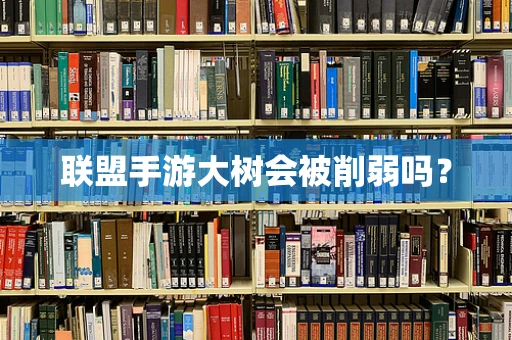 联盟手游大树会被削弱吗？
