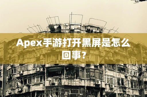 Apex手游打开黑屏是怎么回事？