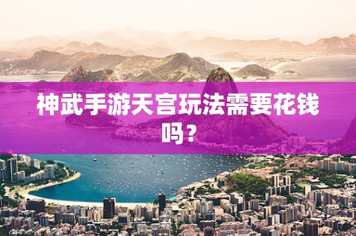 神武手游天宫玩法需要花钱吗？