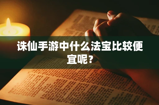 诛仙手游中什么法宝比较便宜呢？