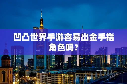 凹凸世界手游容易出金手指角色吗？