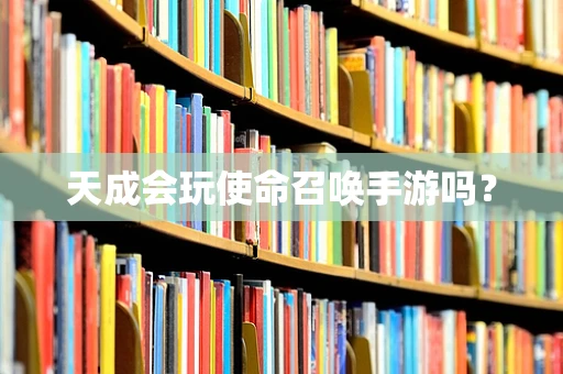 天成会玩使命召唤手游吗？