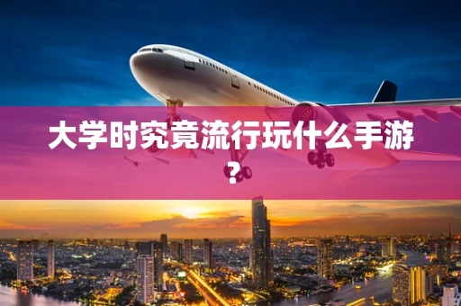 大学时究竟流行玩什么手游？