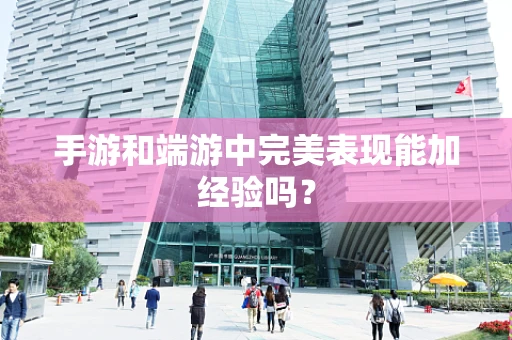 手游和端游中完美表现能加经验吗？