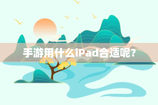 手游用什么iPad合适呢？
