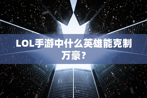 LOL手游中什么英雄能克制万豪？