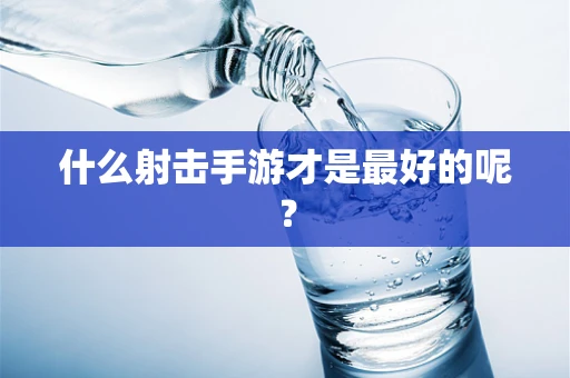 什么射击手游才是最好的呢？