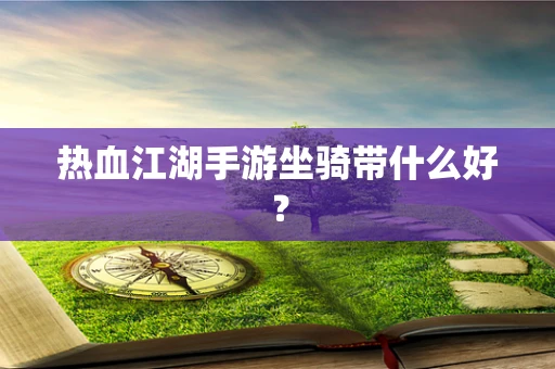 热血江湖手游坐骑带什么好？