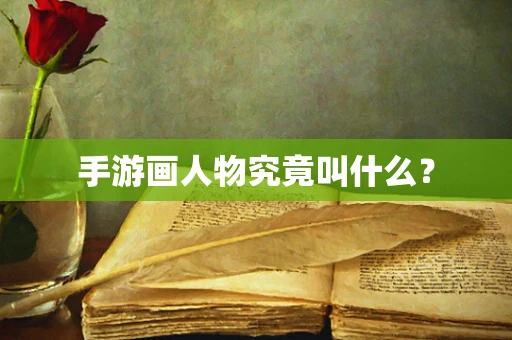手游画人物究竟叫什么？