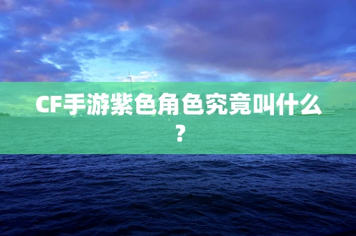 CF手游紫色角色究竟叫什么？