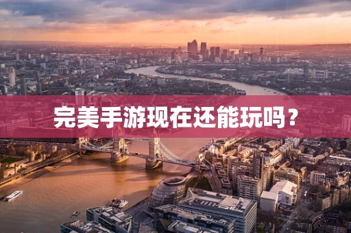 完美手游现在还能玩吗？