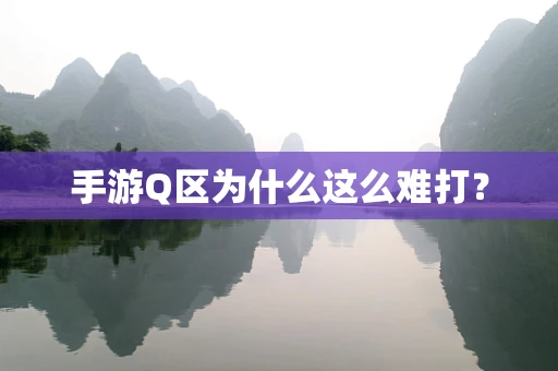 手游Q区为什么这么难打？
