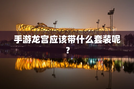 手游龙宫应该带什么套装呢？