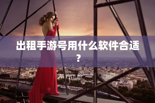 出租手游号用什么软件合适？