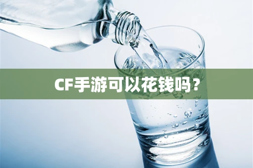 CF手游可以花钱吗？