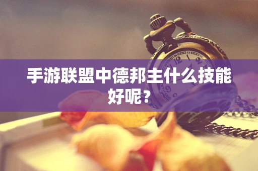 手游联盟中德邦主什么技能好呢？