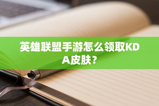 英雄联盟手游怎么领取KDA皮肤？