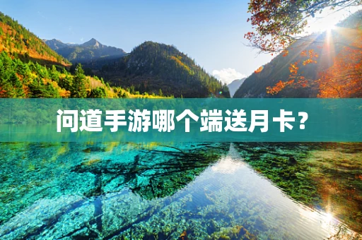 问道手游哪个端送月卡？