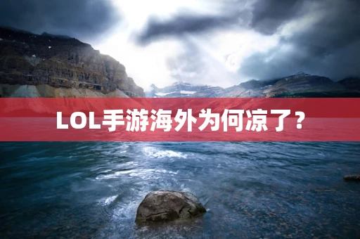 LOL手游海外为何凉了？