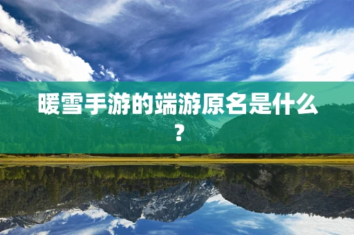 暖雪手游的端游原名是什么？
