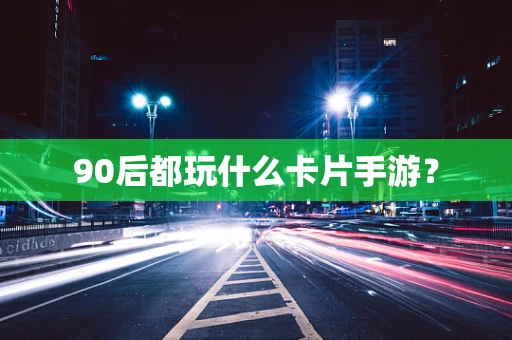 90后都玩什么卡片手游？