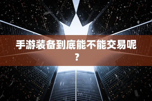 手游装备到底能不能交易呢？