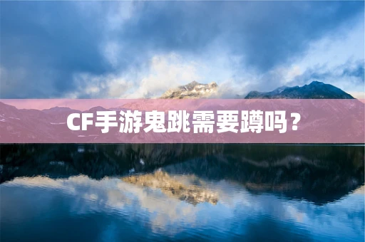 CF手游鬼跳需要蹲吗？