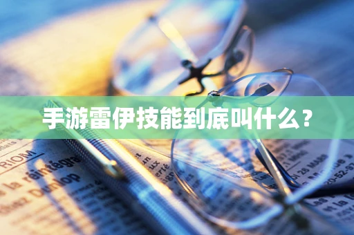 手游雷伊技能到底叫什么？