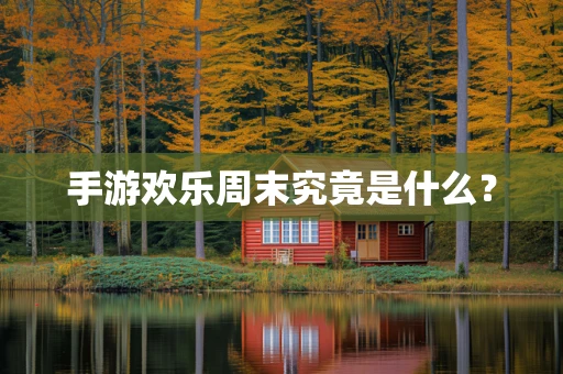 手游欢乐周末究竟是什么？