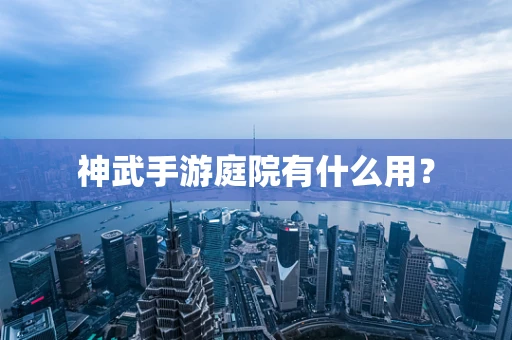 神武手游庭院有什么用？