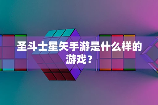 圣斗士星矢手游是什么样的游戏？
