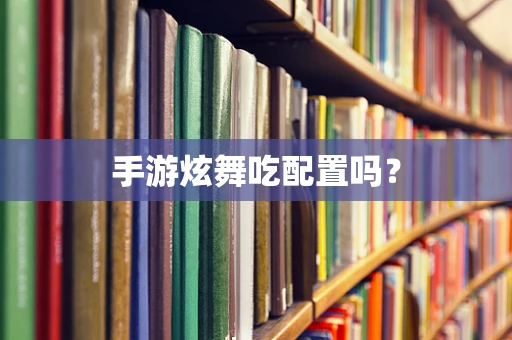 手游炫舞吃配置吗？