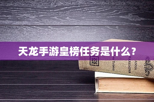 天龙手游皇榜任务是什么？