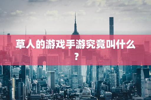 草人的游戏手游究竟叫什么？