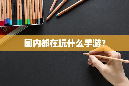 国内都在玩什么手游？