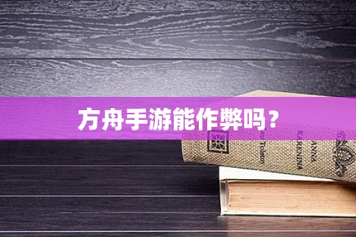 方舟手游能作弊吗？