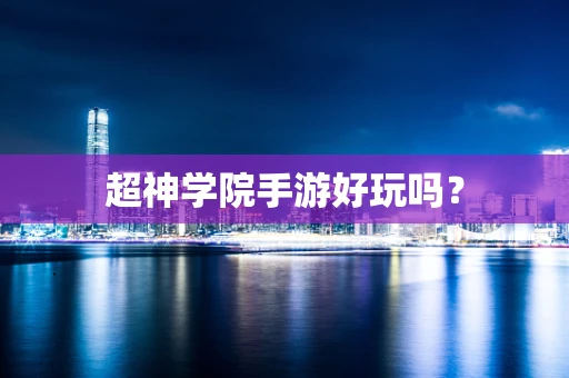 超神学院手游好玩吗？